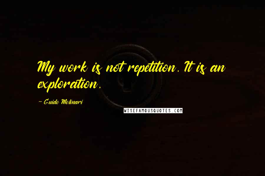 Guido Molinari quotes: My work is not repetition. It is an exploration. Guido Molinari quotes: My work is not repetition. It is an exploration.
