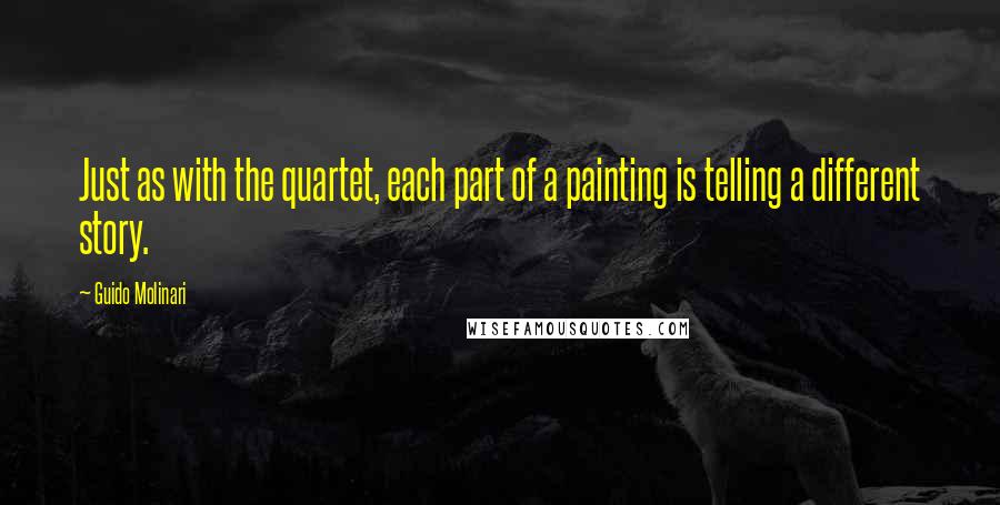 Guido Molinari quotes: Just as with the quartet, each part of a painting is telling a different story.