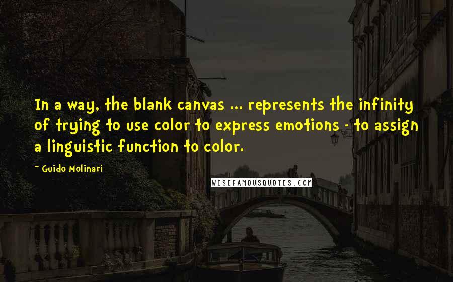 Guido Molinari quotes: In a way, the blank canvas ... represents the infinity of trying to use color to express emotions - to assign a linguistic function to color.