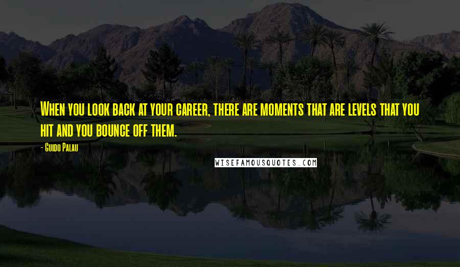 Guido Palau quotes: When you look back at your career, there are moments that are levels that you hit and you bounce off them.