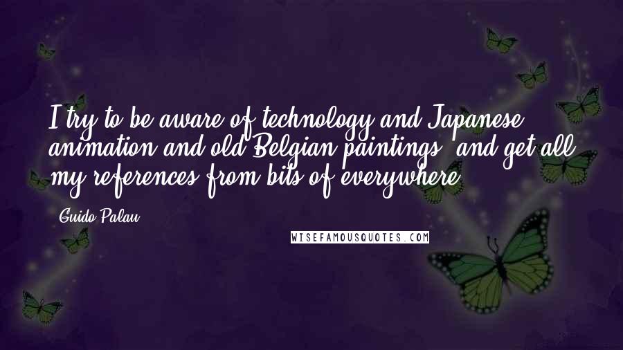 Guido Palau quotes: I try to be aware of technology and Japanese animation and old Belgian paintings, and get all my references from bits of everywhere.
