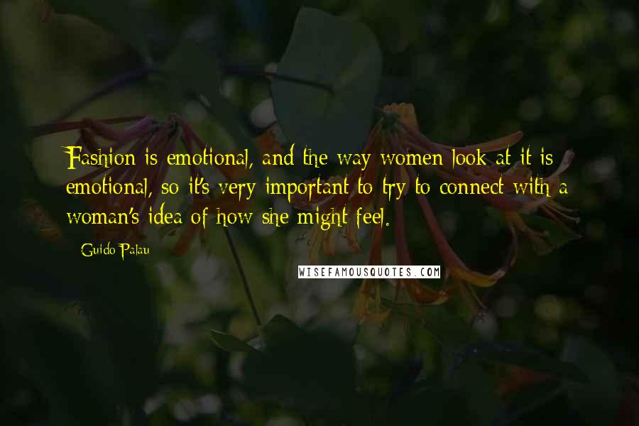 Guido Palau quotes: Fashion is emotional, and the way women look at it is emotional, so it's very important to try to connect with a woman's idea of how she might feel.