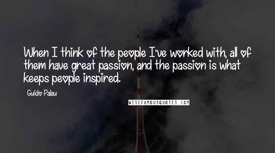 Guido Palau quotes: When I think of the people I've worked with, all of them have great passion, and the passion is what keeps people inspired.