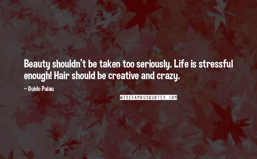 Guido Palau quotes: Beauty shouldn't be taken too seriously. Life is stressful enough! Hair should be creative and crazy.