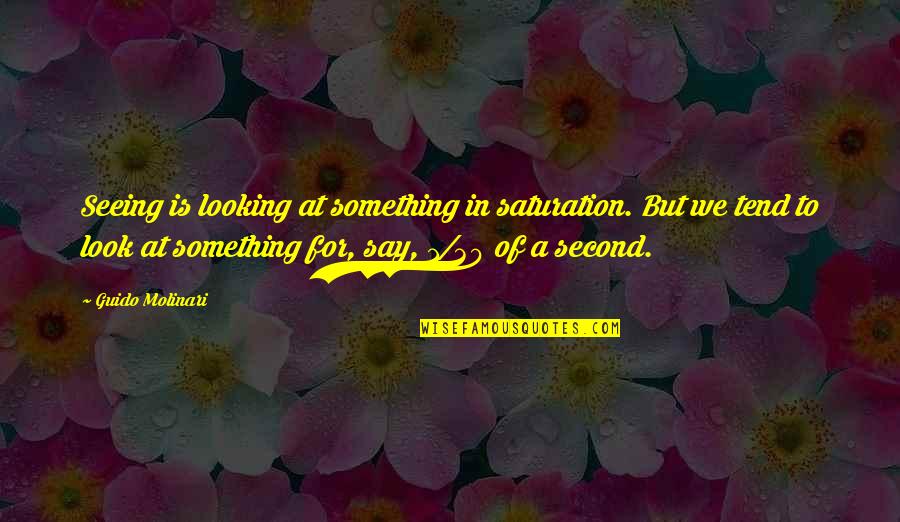 Guido Quotes By Guido Molinari: Seeing is looking at something in saturation. But