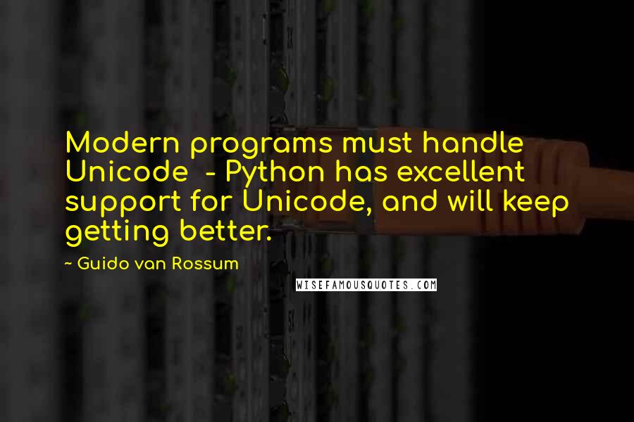Guido Van Rossum quotes: Modern programs must handle Unicode - Python has excellent support for Unicode, and will keep getting better. Guido Van Rossum quotes: Modern programs must handle Unicode - Python has excellent support for Unicode, and will keep getting better.