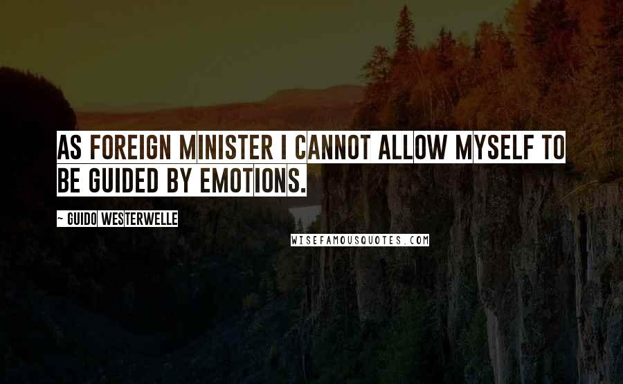 Guido Westerwelle quotes: As foreign minister I cannot allow myself to be guided by emotions.