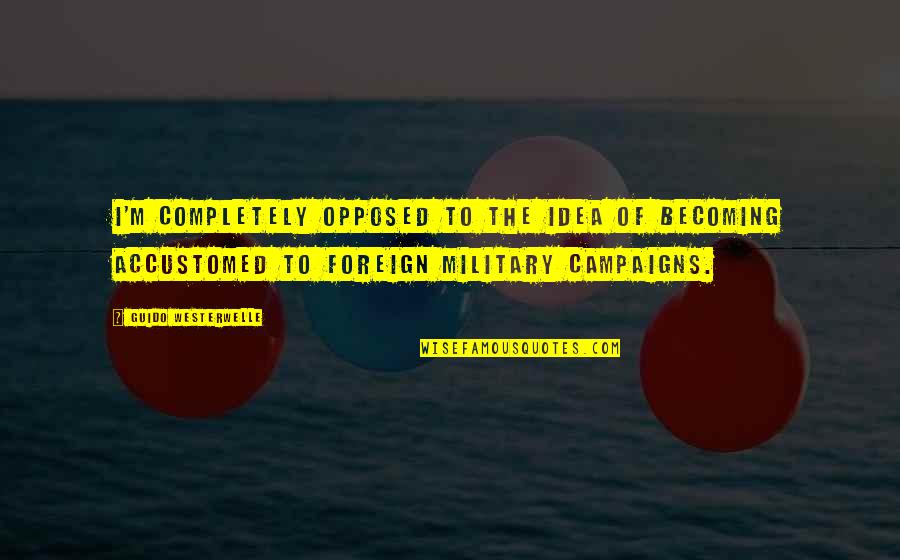 Guido Westerwelle Quotes By Guido Westerwelle: I'm completely opposed to the idea of becoming