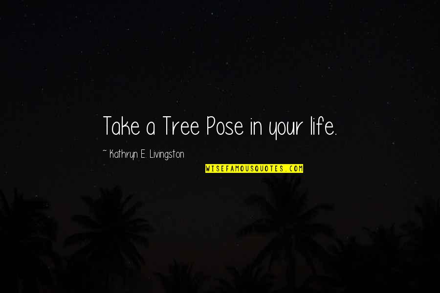 Guidotti High School Quotes By Kathryn E. Livingston: Take a Tree Pose in your life.