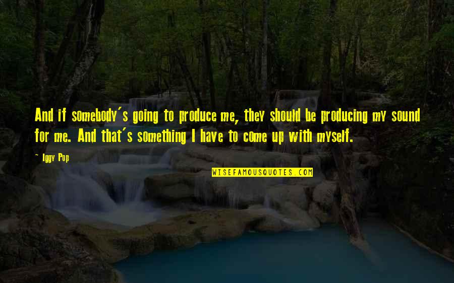 Guidroz Seasoning Quotes By Iggy Pop: And if somebody's going to produce me, they Guidroz Seasoning Quotes By Iggy Pop: And if somebody's going to produce me, they