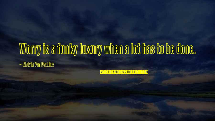 Guigues I Quotes By Melvin Van Peebles: Worry is a funky luxury when a lot Guigues I Quotes By Melvin Van Peebles: Worry is a funky luxury when a lot