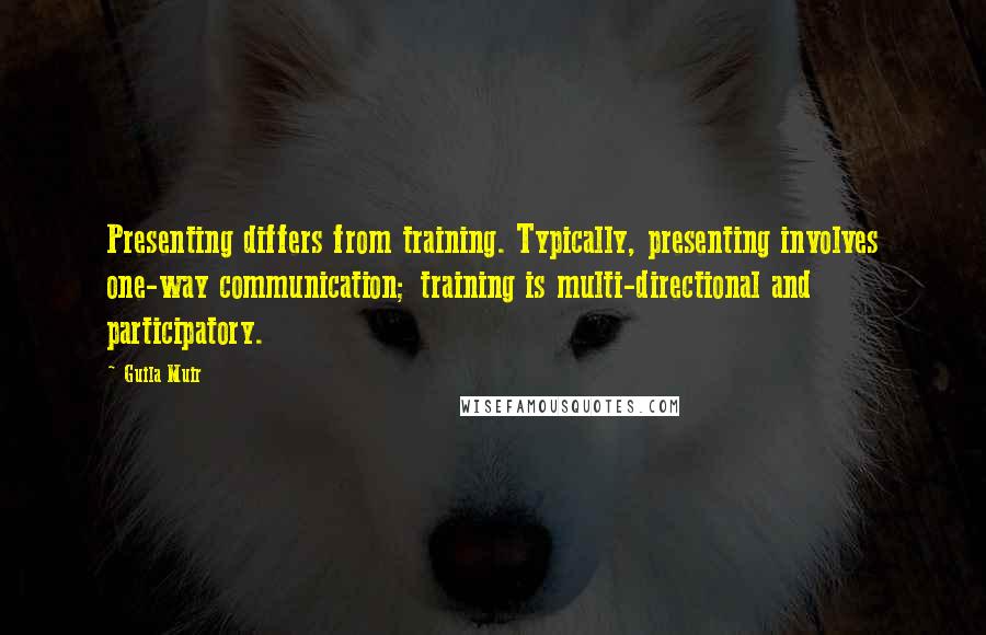 Guila Muir quotes: Presenting differs from training. Typically, presenting involves one-way communication; training is multi-directional and participatory.
