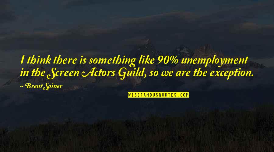 Guild Quotes By Brent Spiner: I think there is something like 90% unemployment