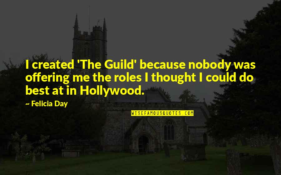 Guild Quotes By Felicia Day: I created 'The Guild' because nobody was offering Guild Quotes By Felicia Day: I created 'The Guild' because nobody was offering
