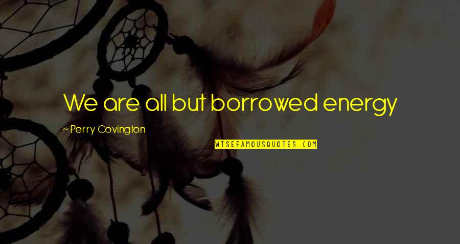 Guild Quotes By Perry Covington: We are all but borrowed energy Guild Quotes By Perry Covington: We are all but borrowed energy