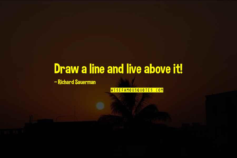 Guildford County Quotes By Richard Sauerman: Draw a line and live above it!