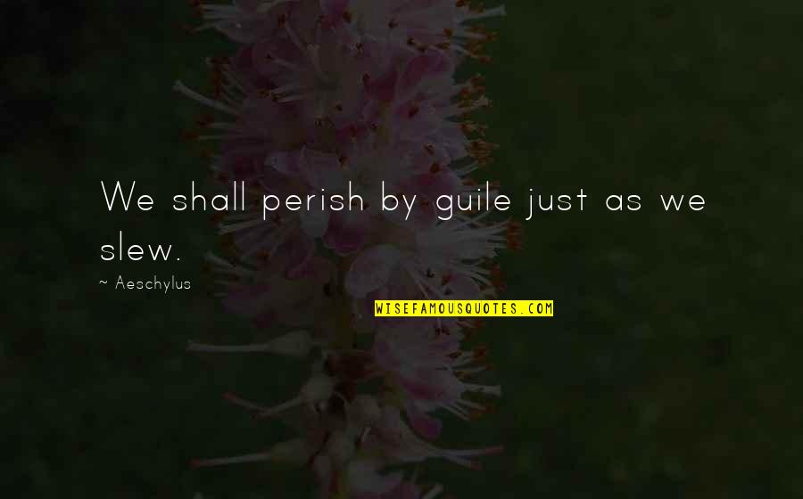 Guile Quotes By Aeschylus: We shall perish by guile just as we