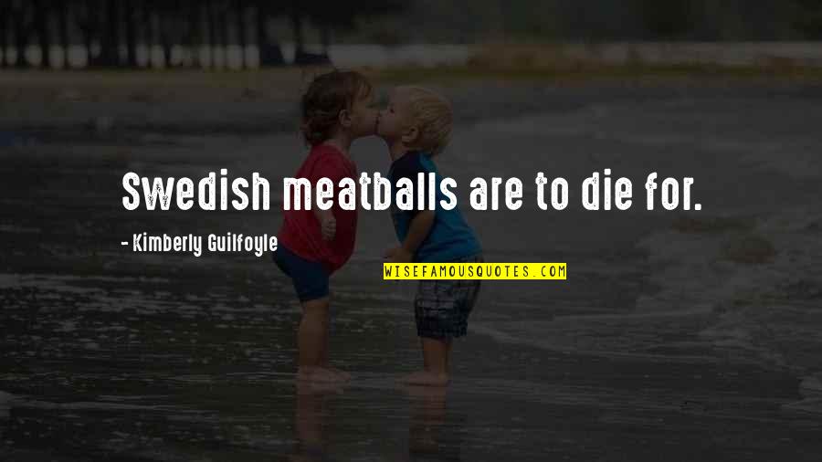 Guilfoyle Quotes By Kimberly Guilfoyle: Swedish meatballs are to die for. Guilfoyle Quotes By Kimberly Guilfoyle: Swedish meatballs are to die for.
