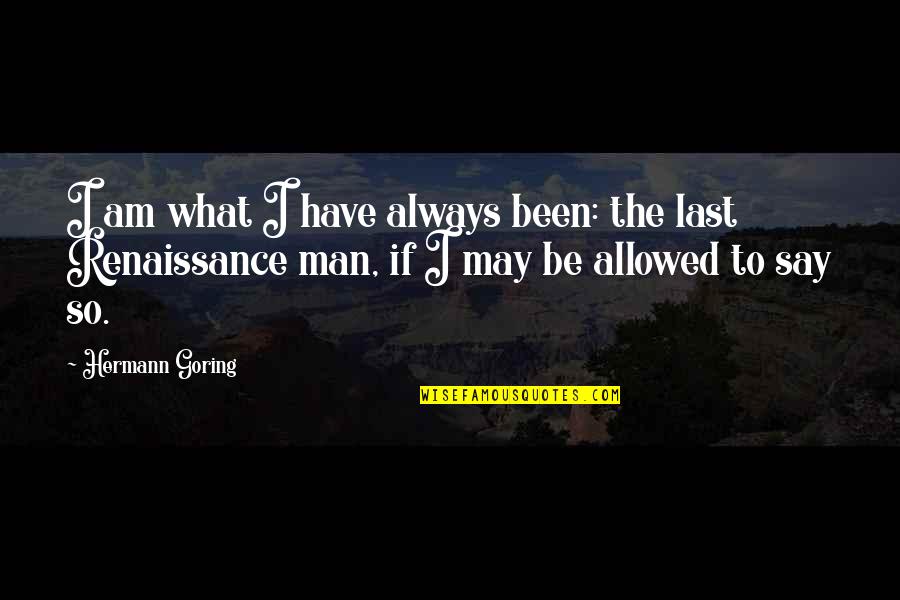 Guilhem Cayzac Quotes By Hermann Goring: I am what I have always been: the Guilhem Cayzac Quotes By Hermann Goring: I am what I have always been: the