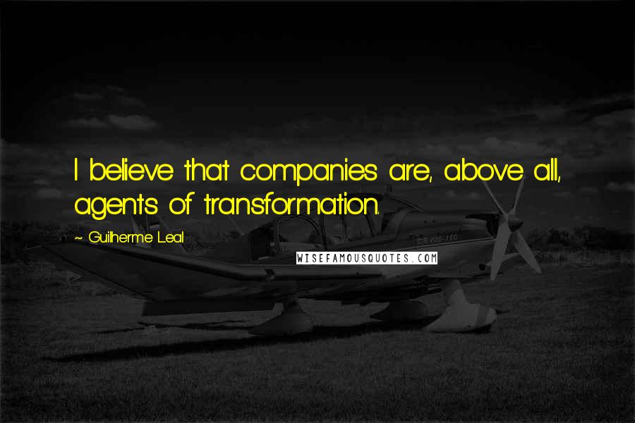 Guilherme Leal quotes: I believe that companies are, above all, agents of transformation.