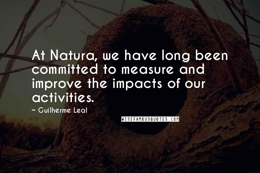 Guilherme Leal quotes: At Natura, we have long been committed to measure and improve the impacts of our activities.