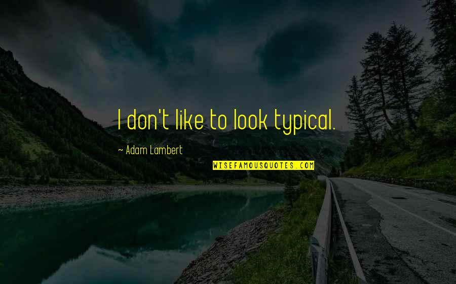 Guility Quotes By Adam Lambert: I don't like to look typical. Guility Quotes By Adam Lambert: I don't like to look typical.