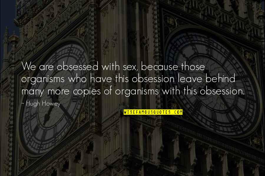 Guility Quotes By Hugh Howey: We are obsessed with sex, because those organisms Guility Quotes By Hugh Howey: We are obsessed with sex, because those organisms