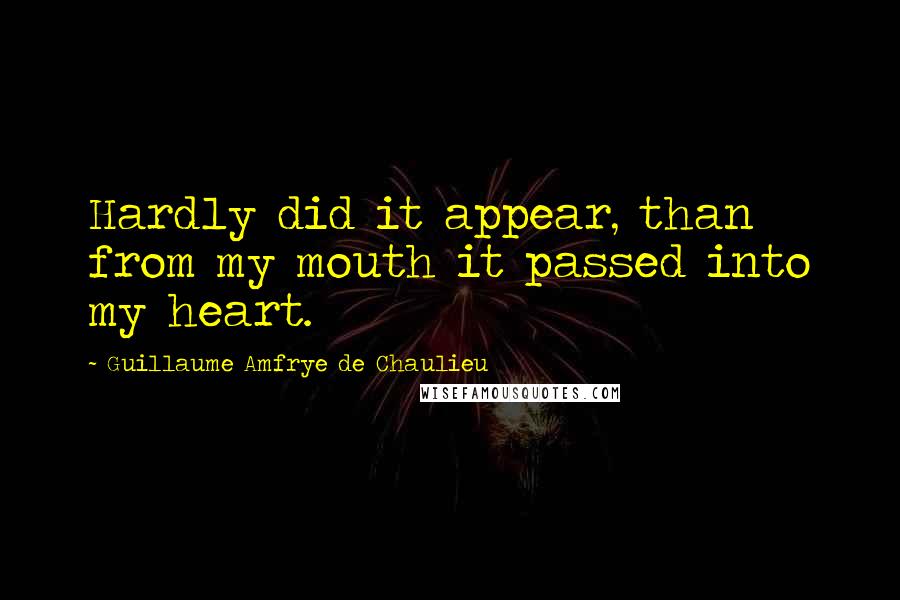 Guillaume Amfrye De Chaulieu quotes: Hardly did it appear, than from my mouth it passed into my heart.