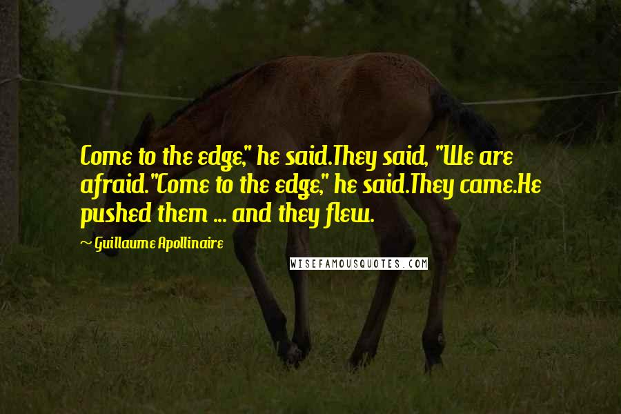 Guillaume Apollinaire quotes: Come to the edge," he said.They said, "We are afraid."Come to the edge," he said.They came.He pushed them ... and they flew.