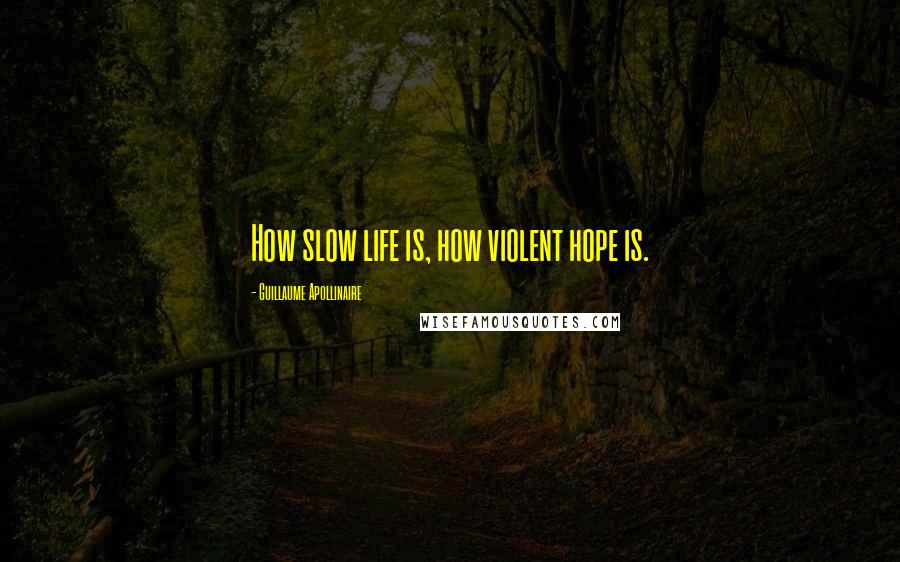 Guillaume Apollinaire quotes: How slow life is, how violent hope is.