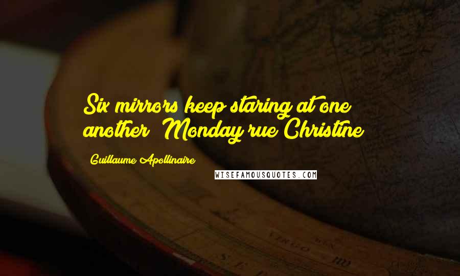 Guillaume Apollinaire quotes: Six mirrors keep staring at one another("Monday rue Christine")