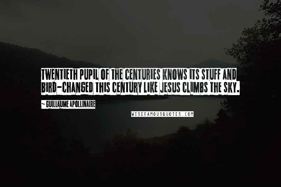 Guillaume Apollinaire quotes: Twentieth pupil of the centuries knows its stuff and bird-changed this century like Jesus climbs the sky.