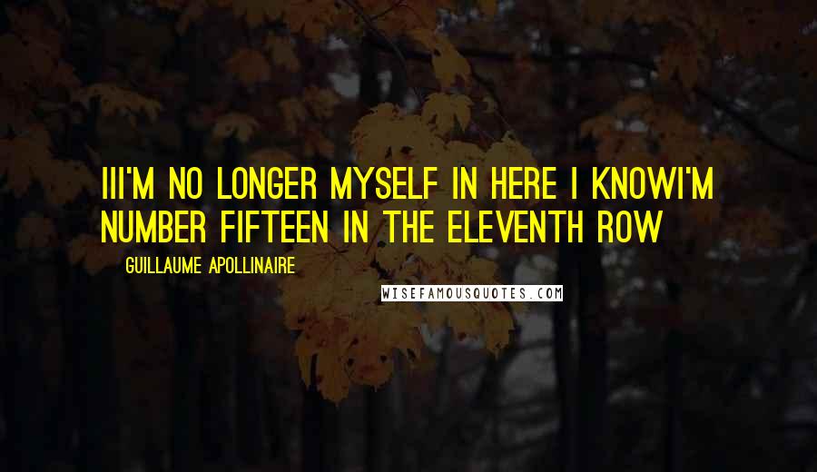 Guillaume Apollinaire quotes: III'm no longer myself in here I knowI'm number fifteen in the eleventh Row