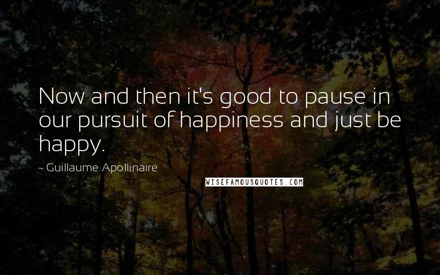 Guillaume Apollinaire quotes: Now and then it's good to pause in our pursuit of happiness and just be happy.