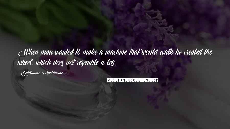 Guillaume Apollinaire quotes: When man wanted to make a machine that would walk he created the wheel, which does not resemble a leg. Guillaume Apollinaire quotes: When man wanted to make a machine that would walk he created the wheel, which does not resemble a leg.