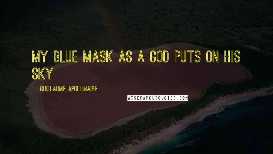 Guillaume Apollinaire quotes: My blue mask as a God puts on his sky