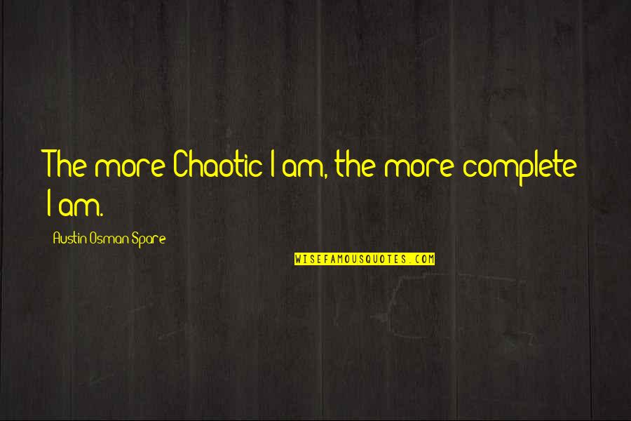 Guillaume Bude Quotes By Austin Osman Spare: The more Chaotic I am, the more complete Guillaume Bude Quotes By Austin Osman Spare: The more Chaotic I am, the more complete