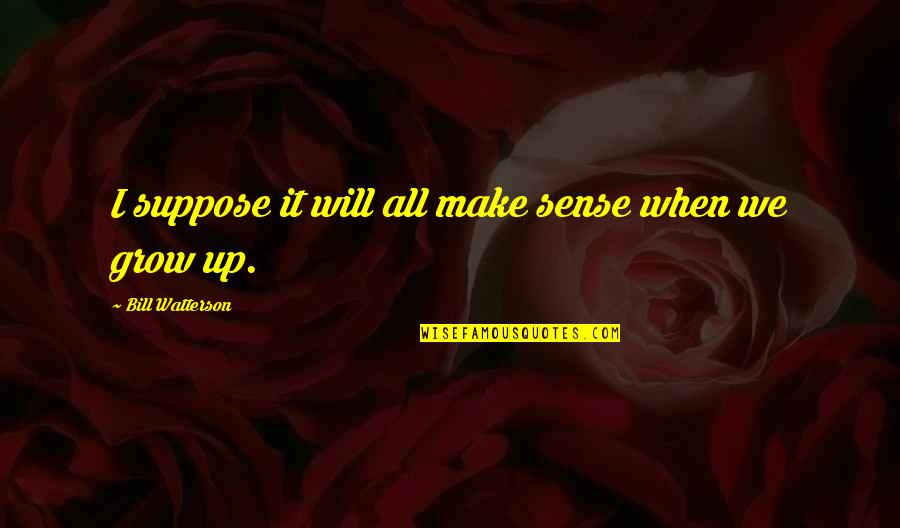 Guillaume Bude Quotes By Bill Watterson: I suppose it will all make sense when Guillaume Bude Quotes By Bill Watterson: I suppose it will all make sense when
