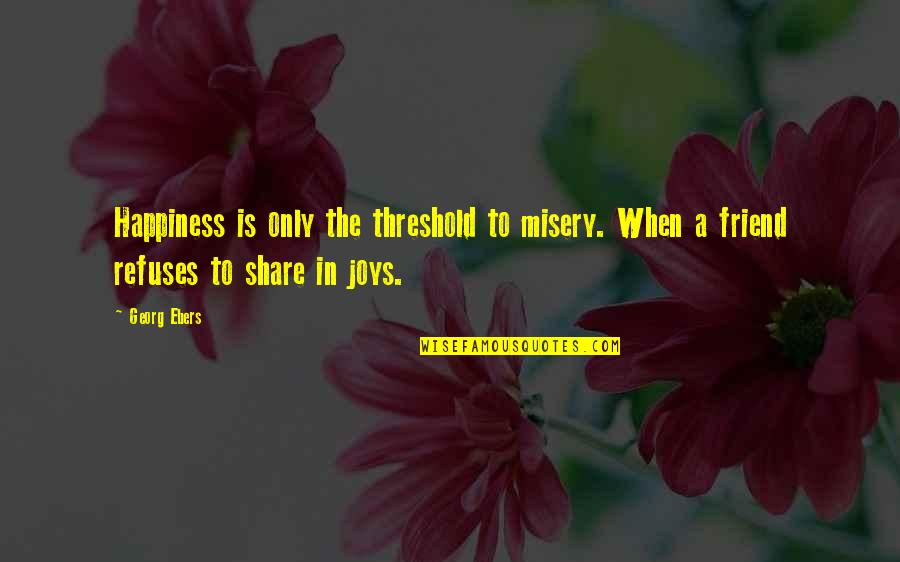 Guillaume Bude Quotes By Georg Ebers: Happiness is only the threshold to misery. When