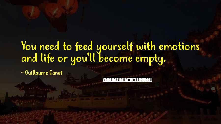 Guillaume Canet quotes: You need to feed yourself with emotions and life or you'll become empty.