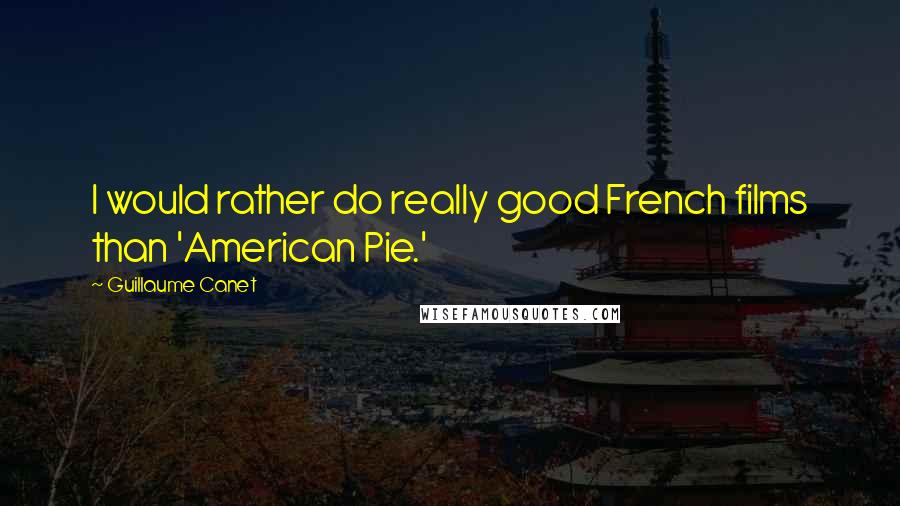 Guillaume Canet quotes: I would rather do really good French films than 'American Pie.'