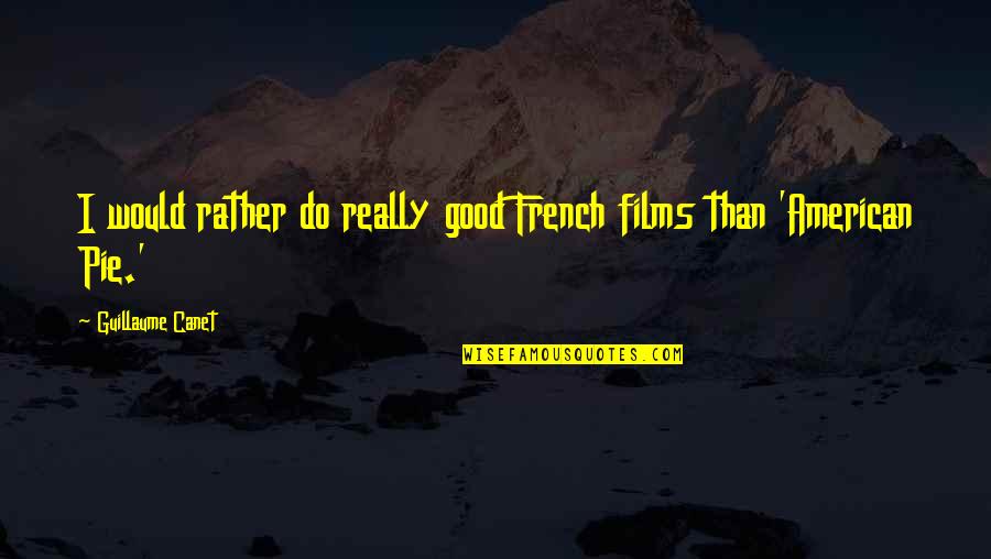 Guillaume Canet Quotes By Guillaume Canet: I would rather do really good French films Guillaume Canet Quotes By Guillaume Canet: I would rather do really good French films