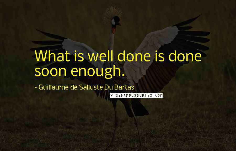 Guillaume De Salluste Du Bartas quotes: What is well done is done soon enough.