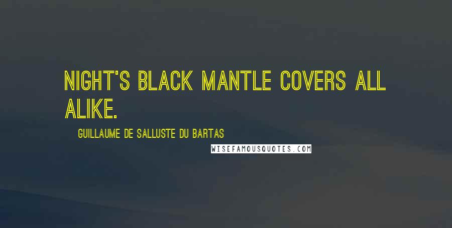 Guillaume De Salluste Du Bartas quotes: Night's black Mantle covers all alike.