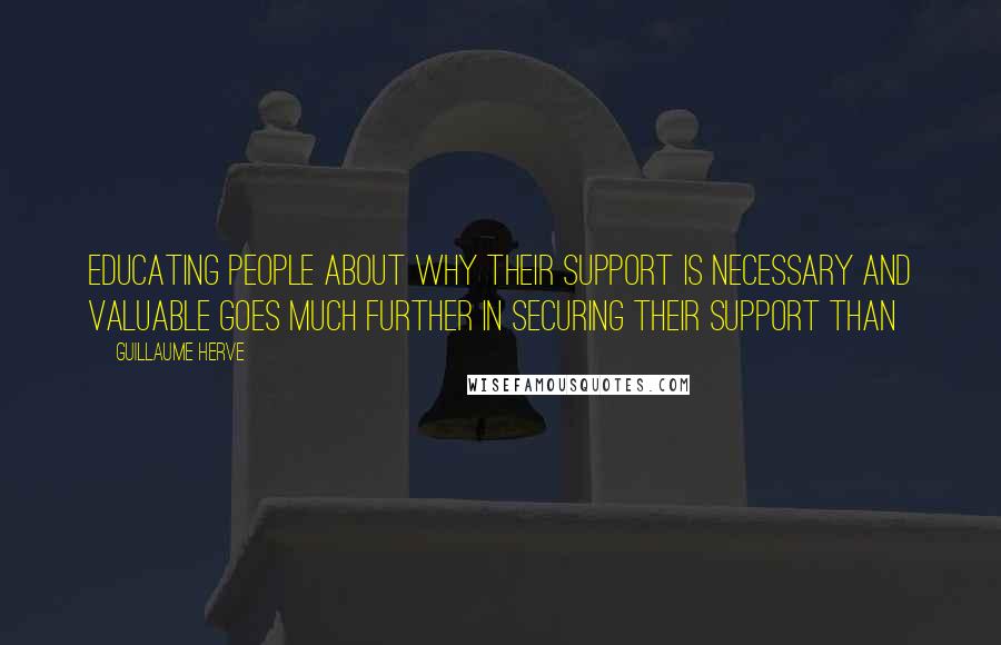 Guillaume Herve quotes: Educating people about why their support is necessary and valuable goes much further in securing their support than Guillaume Herve quotes: Educating people about why their support is necessary and valuable goes much further in securing their support than