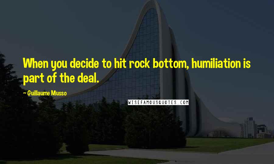 Guillaume Musso quotes: When you decide to hit rock bottom, humiliation is part of the deal.