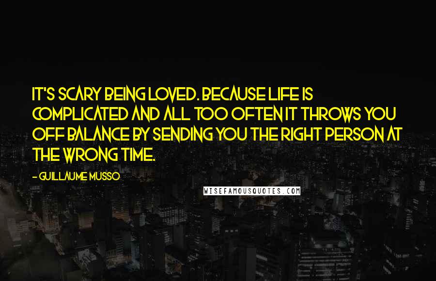 Guillaume Musso quotes: It's scary being loved. Because life is complicated and all too often it throws you off balance by sending you the right person at the wrong time.