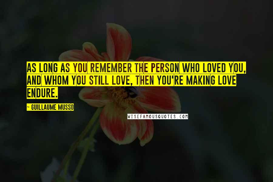 Guillaume Musso quotes: As long as you remember the person who loved you, and whom you still love, then you're making love endure. Guillaume Musso quotes: As long as you remember the person who loved you, and whom you still love, then you're making love endure.