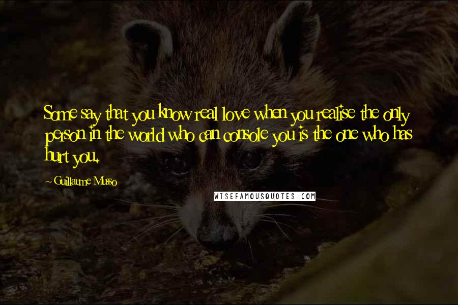 Guillaume Musso quotes: Some say that you know real love when you realise the only person in the world who can console you is the one who has hurt you. Guillaume Musso quotes: Some say that you know real love when you realise the only person in the world who can console you is the one who has hurt you.