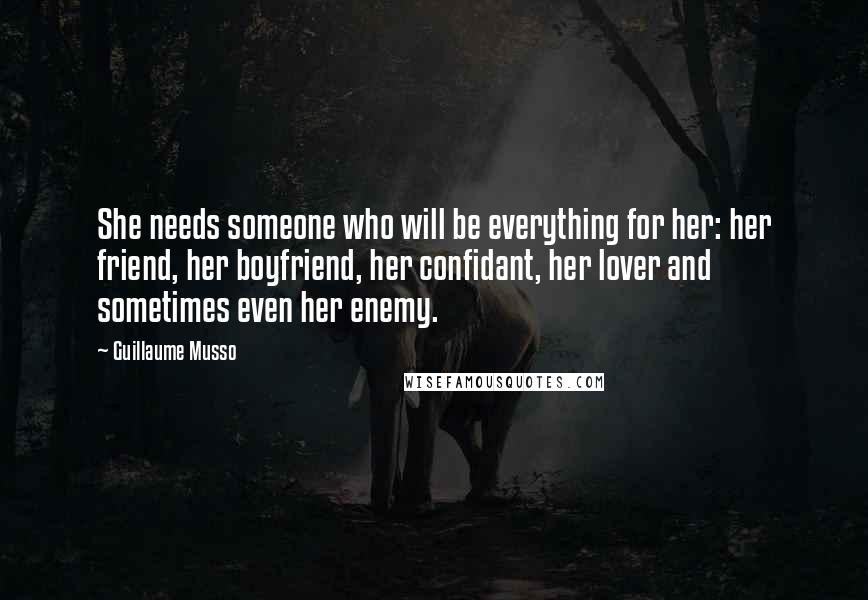 Guillaume Musso quotes: She needs someone who will be everything for her: her friend, her boyfriend, her confidant, her lover and sometimes even her enemy. Guillaume Musso quotes: She needs someone who will be everything for her: her friend, her boyfriend, her confidant, her lover and sometimes even her enemy.